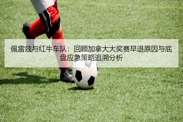 佩雷兹与红牛车队：回顾加拿大大奖赛早退原因与底盘应急策略追溯分析