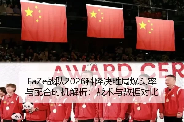 FaZe战队2026科隆决胜局爆头率与配合时机解析：战术与数据对比